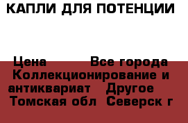 КАПЛИ ДЛЯ ПОТЕНЦИИ  › Цена ­ 990 - Все города Коллекционирование и антиквариат » Другое   . Томская обл.,Северск г.